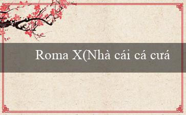 Roma X(Nhà cái cá cược trực tuyến hàng đầu – Vo88)